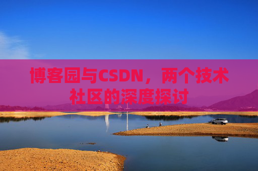 博客园与CSDN，两个技术社区的深度探讨